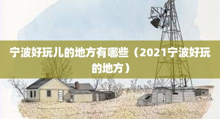 宁波好玩儿的地方有哪些（2021宁波好玩的地方）