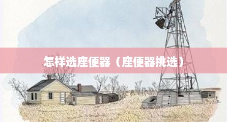 怎样选座便器（座便器挑选）