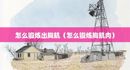怎么锻炼出胸肌（怎么锻炼胸肌肉）