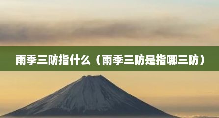 雨季三防指什么（雨季三防是指哪三防）
