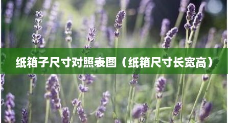 纸箱子尺寸对照表图（纸箱尺寸长宽高）