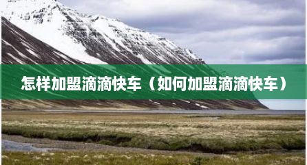 怎样加盟滴滴快车（如何加盟滴滴快车）