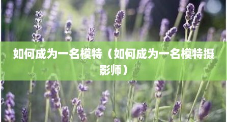 如何成为一名模特（如何成为一名模特摄影师）