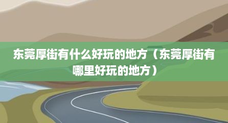 东莞厚街有什么好玩的地方（东莞厚街有哪里好玩的地方）