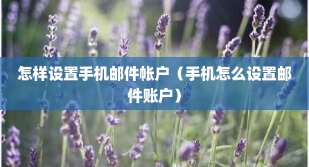 怎样设置手机邮件帐户（手机怎么设置邮件账户）
