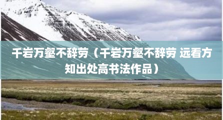 千岩万壑不辞劳（千岩万壑不辞劳 远看方知出处高书法作品）