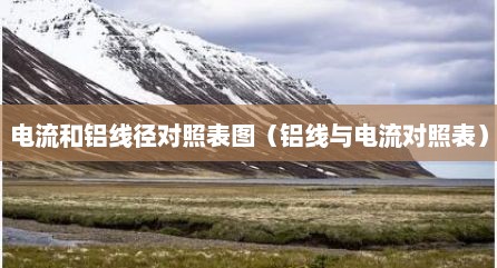 电流和铝线径对照表图（铝线与电流对照表）