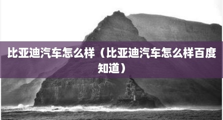 比亚迪汽车怎么样（比亚迪汽车怎么样百度知道）