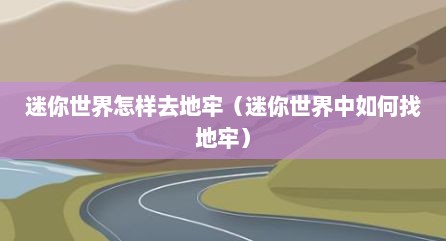 迷你世界怎样去地牢（迷你世界中如何找地牢）
