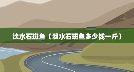 淡水石斑鱼（淡水石斑鱼多少钱一斤）
