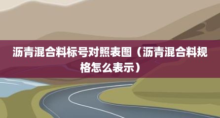 沥青混合料标号对照表图（沥青混合料规格怎么表示）