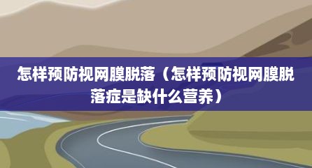 怎样预防视网膜脱落（怎样预防视网膜脱落症是缺什么营养）