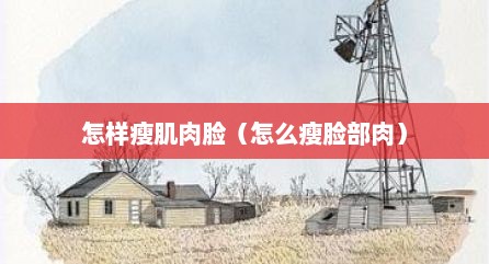 怎样瘦肌肉脸（怎么瘦脸部肉）