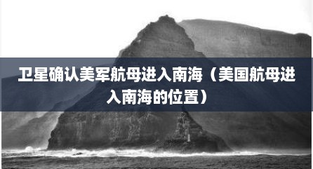 卫星确认美军航母进入南海（美国航母进入南海的位置）