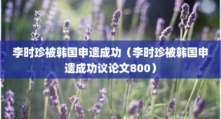 李时珍被韩国申遗成功（李时珍被韩国申遗成功议论文800）