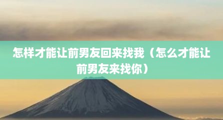 怎样才能让前男友回来找我（怎么才能让前男友来找你）