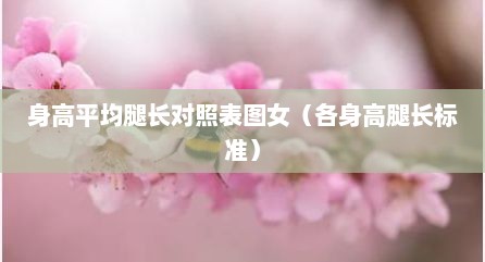 身高平均腿长对照表图女（各身高腿长标准）