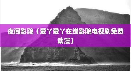 夜间影院（爱丫爱丫在线影院电视剧免费动漫）