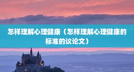 怎样理解心理健康（怎样理解心理健康的标准的议论文）