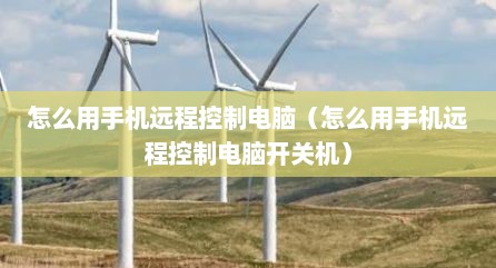 怎么用手机远程控制电脑（怎么用手机远程控制电脑开关机）