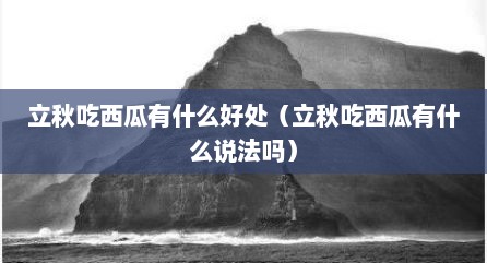 立秋吃西瓜有什么好处（立秋吃西瓜有什么说法吗）