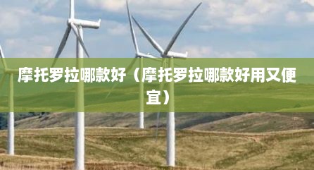 摩托罗拉哪款好（摩托罗拉哪款好用又便宜）