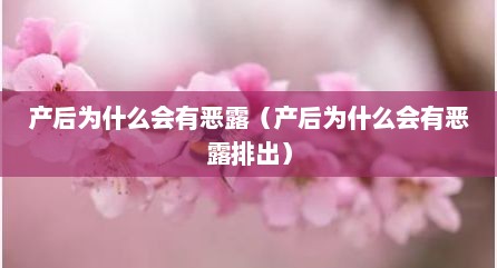 产后为什么会有恶露（产后为什么会有恶露排出）