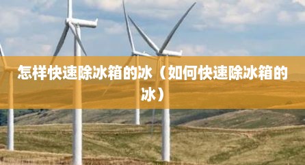 怎样快速除冰箱的冰（如何快速除冰箱的冰）