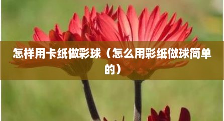 怎样用卡纸做彩球（怎么用彩纸做球简单的）