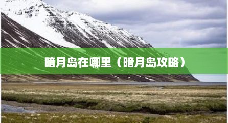 暗月岛在哪里（暗月岛攻略）