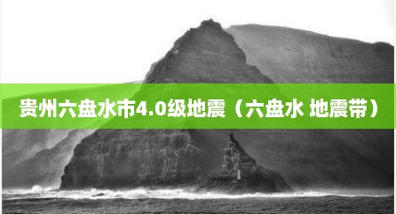 贵州六盘水市4.0级地震（六盘水 地震带）