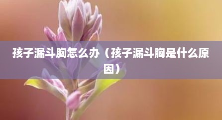 孩子漏斗胸怎么办（孩子漏斗胸是什么原因）