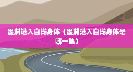 墨渊进入白浅身体（墨渊进入白浅身体是哪一集）
