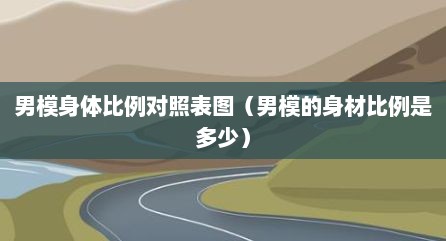 男模身体比例对照表图（男模的身材比例是多少）