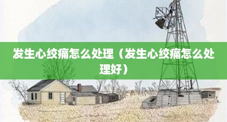 发生心绞痛怎么处理（发生心绞痛怎么处理好）
