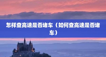 怎样查高速是否堵车（如何查高速是否堵车）