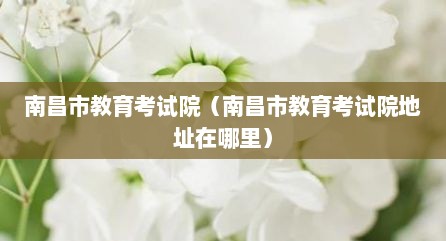 南昌市教育考试院（南昌市教育考试院地址在哪里）