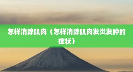 怎样消除肌肉（怎样消除肌肉发炎发肿的症状）