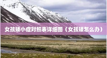 女孩矮小症对照表详细图（女孩矮怎么办）