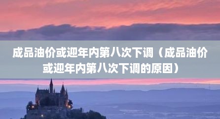 成品油价域迎年内第八次下调（成品油价域迎年内第八次下调的原因）