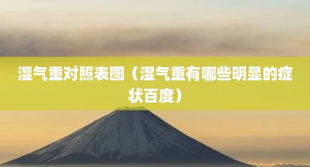 湿气重对照表图（湿气重有哪些明显的症状百度）