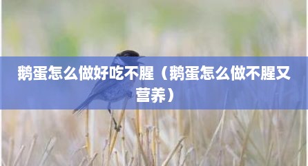 鹅蛋怎么做好吃不腥（鹅蛋怎么做不腥又营养）