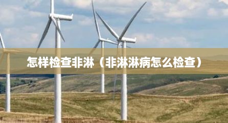 怎样检查非淋（非淋淋病怎么检查）