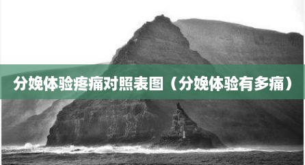 分娩体验疼痛对照表图（分娩体验有多痛）