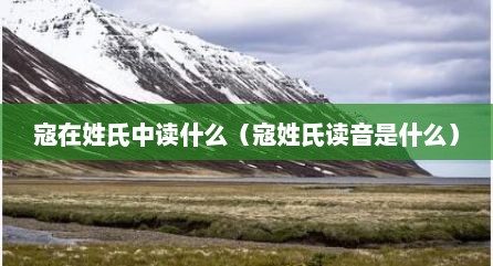 寇在姓氏中读什么（寇姓氏读音是什么）