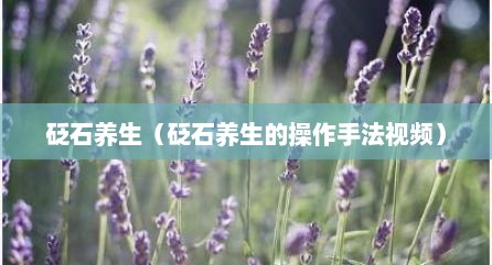 砭石养生（砭石养生的操作手法视频）