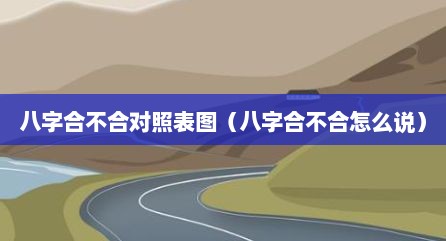 八字合不合对照表图（八字合不合怎么说）