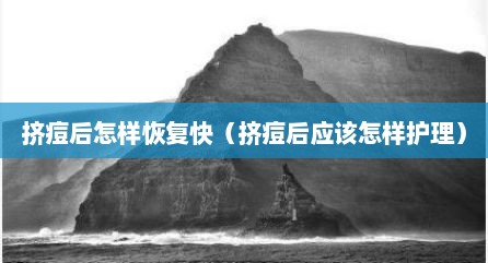 挤痘后怎样恢复快（挤痘后应该怎样护理）