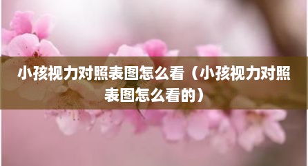 小孩视力对照表图怎么看（小孩视力对照表图怎么看的）