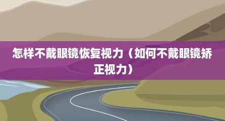怎样不戴眼镜恢复视力（如何不戴眼镜矫正视力）